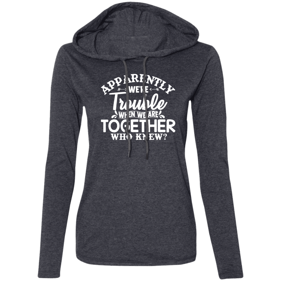 Apparently We’re Trouble Ladies' LS T-Shirt Hoodie