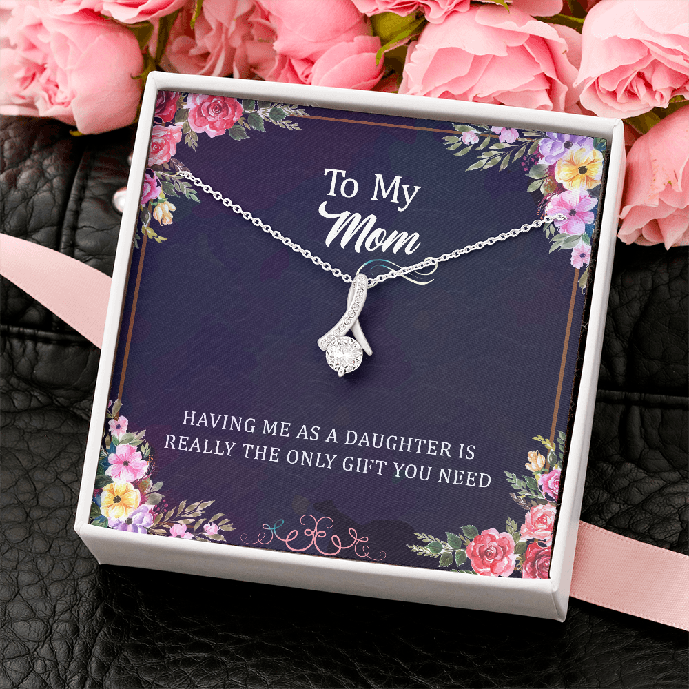 Having Me As A Daughter Is Really The Only Gift You Need: Alluring Beauty Necklace Gift For Mom